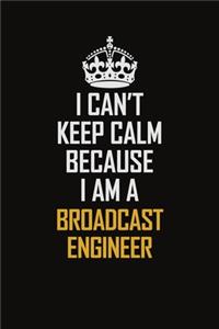 I Can't Keep Calm Because I Am A Broadcast Engineer