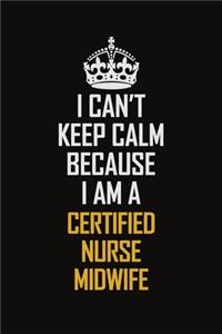 I Can't Keep Calm Because I Am A Certified Nurse midwife