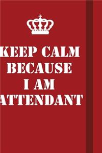 Keep Calm Because I Am Attendant