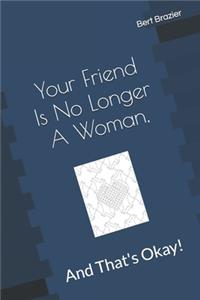 Your Friend Is No Longer A Woman, And That's Okay!