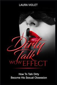 Dirty Talk Wow Effect - How To Talk Dirty, Become His Sexual Obsession