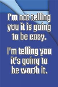 I'm Not Telling You It's Going to Be Easy. I'm Telling You It's Going to Be Worth It