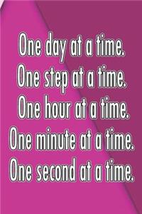 One Day at a Time. One Step at a Time. One Hour at a Time. One Minute at a Time. One Second at a Time.