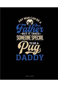 Any Man Can Be a Father But It Takes Someone Special to Be a Pug Daddy