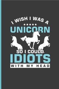 I wish I was A Unicorn So I could Idiots with My Head