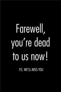 Farewell, you're dead to us now. p.s. we'll miss you