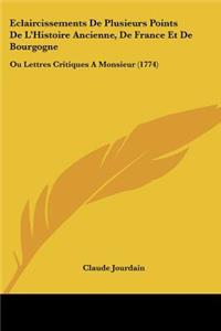 Eclaircissements De Plusieurs Points De L'Histoire Ancienne, De France Et De Bourgogne