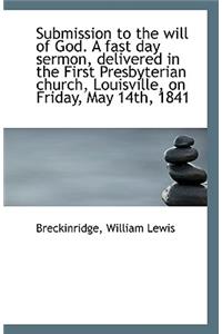 Submission to the Will of God. a Fast Day Sermon, Delivered in the First Presbyterian Church, Louisv