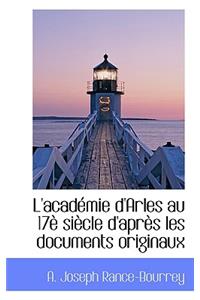 L'Acad Mie D'Arles Au 17 Si Cle D'Apr?'s Les Documents Originaux