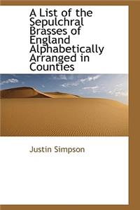A List of the Sepulchral Brasses of England Alphabetically Arranged in Counties