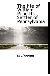 The Life of William Penn the Settler of Pennsylvania