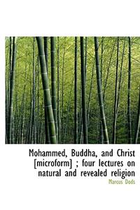 Mohammed, Buddha, and Christ [Microform]; Four Lectures on Natural and Revealed Religion