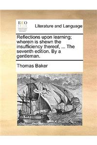 Reflections Upon Learning; Wherein Is Shewn the Insufficiency Thereof, ... the Seventh Edition. by a Gentleman.