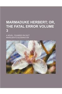 Marmaduke Herbert; Or, the Fatal Error. a Novel, Founded on Fact Volume 3