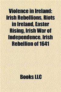 Violence in Ireland: Irish Rebellions, Riots in Ireland, Easter Rising, Irish War of Independence, Irish Rebellion of 1641