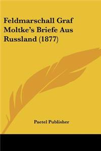 Feldmarschall Graf Moltke's Briefe Aus Russland (1877)