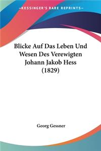 Blicke Auf Das Leben Und Wesen Des Verewigten Johann Jakob Hess (1829)