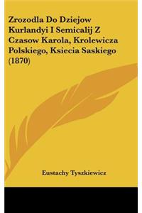 Zrozodla Do Dziejow Kurlandyi I Semicalij Z Czasow Karola, Krolewicza Polskiego, Ksiecia Saskiego (1870)