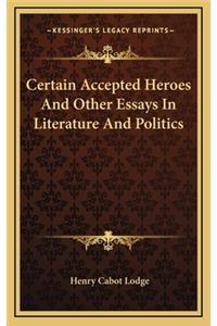 Certain Accepted Heroes and Other Essays in Literature and Politics