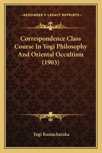 Correspondence Class Course In Yogi Philosophy And Oriental Occultism (1903)