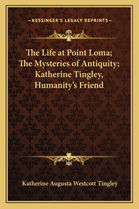 The Life at Point Loma; The Mysteries of Antiquity; Katherine Tingley, Humanity's Friend