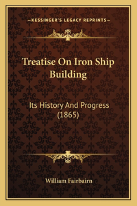 Treatise On Iron Ship Building: Its History And Progress (1865)