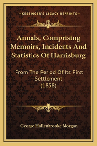 Annals, Comprising Memoirs, Incidents And Statistics Of Harrisburg