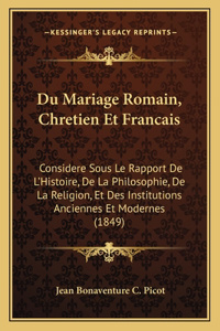 Du Mariage Romain, Chretien Et Francais: Considere Sous Le Rapport De L'Histoire, De La Philosophie, De La Religion, Et Des Institutions Anciennes Et Modernes (1849)