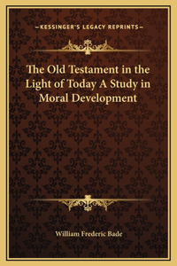 The Old Testament in the Light of Today A Study in Moral Development