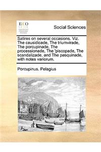Satires on Several Occasions. Viz. the Causidicade, the Triumvirade, the Porcupinade, the Processionade, the 'Piscopade, the Scandalizade, and the Pasquinade, with Notes Variorum.