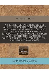 A True Historicall Discourse of Muley Hamets Rising to the Three Kingdomes of Moruecos, Fes, and Sus the Disvnion of Three Kingdomes, by Ciuill Warre, Kindled Amongst His Three Ambitious Sonnes, Muley Sheck, Muley Boferes, and Muley Sidan. (1609)