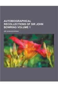 Autobiographical Recollections of Sir John Bowring Volume 1