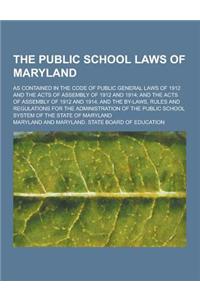 The Public School Laws of Maryland; As Contained in the Code of Public General Laws of 1912 and the Acts of Assembly of 1912 and 1914; And the Acts of