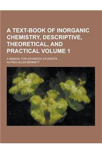 A Text-Book of Inorganic Chemistry, Descriptive, Theoretical, and Practical; A Manual for Advanced Students ... Volume 1