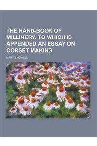 The Hand-Book of Millinery. to Which Is Appended an Essay on Corset Making