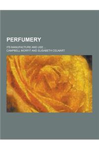 Perfumery; Its Manufacture and Use ...