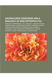 Odznaczeni Orderem or a Bia Ego (III Rzeczpospolita): Wis Awa Szymborska, Lech Wa Sa, Czes Aw Mi Osz, Adam Michnik, Leszek Balcerowicz
