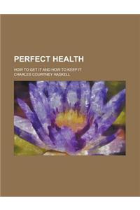 Perfect Health; How to Get It and How to Keep It