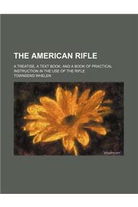 The American Rifle; A Treatise, a Text Book, and a Book of Practical Instruction in the Use of the Rifle