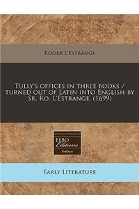 Tully's Offices in Three Books / Turned Out of Latin Into English by Sr. Ro. L'Estrange. (1699)