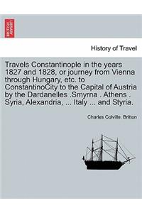Travels Constantinople in the Years 1827 and 1828, or Journey from Vienna Through Hungary, Etc. to Constantinocity to the Capital of Austria by the Dardanelles .Smyrna . Athens . Syria, Alexandria, ... Italy ... and Styria.