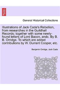 Illustrations of Jack Cade's Rebellion, from Researches in the Guildhall Records; Together with Some Newly-Found Letters of Lord Bacon, Andc. by B. B. Orridge. to Which Are Added Contributions by W. Durrant Cooper, Etc.