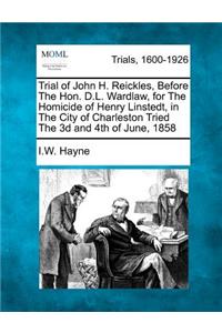 Trial of John H. Reickles, Before the Hon. D.L. Wardlaw, for the Homicide of Henry Linstedt, in the City of Charleston Tried the 3D and 4th of June, 1858