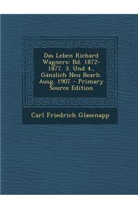 Das Leben Richard Wagners: Bd. 1872-1877. 3. Und 4., Ganzlich Neu Bearb. Ausg. 1907