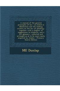 A Manual of the General Principles of Law: As Stated in Blackstone and the Leading Writers on the Law of Pleading; Together with a Chapter of Suggestions to Students, and a Law Glossary; Collected and Arranged So as to Be More Easily Acquired by St