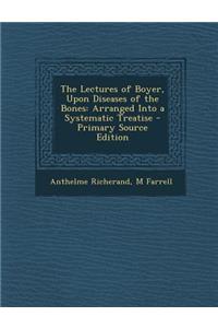 The Lectures of Boyer, Upon Diseases of the Bones: Arranged Into a Systematic Treatise