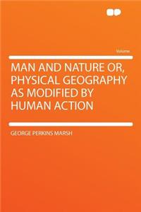 Man and Nature Or, Physical Geography as Modified by Human Action