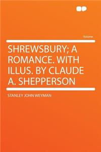 Shrewsbury; A Romance. with Illus. by Claude A. Shepperson