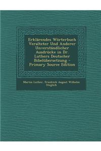 Erklarendes Worterbuch Veralteter Und Anderer Unverstandlicher Ausdrucke in Dr. Luthers Deutscher Bibelubersetzung - Primary Source Edition