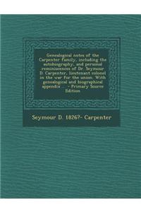 Genealogical Notes of the Carpenter Family, Including the Autobiography, and Personal Reminiscences of Dr. Seymour D. Carpenter, Lieutenant Colonel in